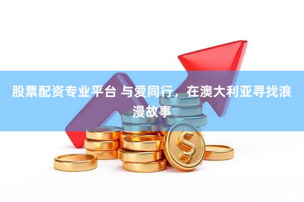 股票配资专业平台 与爱同行，在澳大利亚寻找浪漫故事