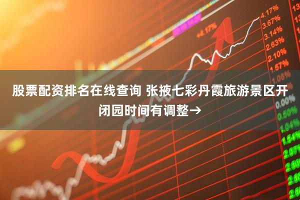 股票配资排名在线查询 张掖七彩丹霞旅游景区开闭园时间有调整→