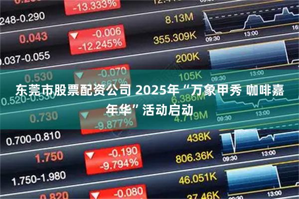 东莞市股票配资公司 2025年“万象甲秀 咖啡嘉年华”活动启动