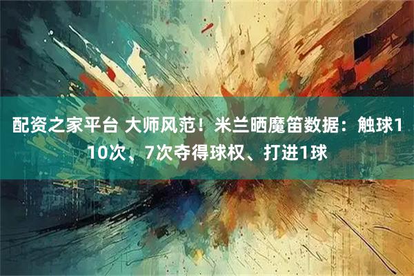 配资之家平台 大师风范！米兰晒魔笛数据：触球110次、7次夺得球权、打进1球