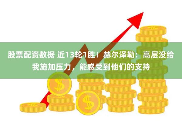 股票配资数据 近13轮1胜！赫尔泽勒：高层没给我施加压力，能感受到他们的支持