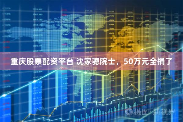 重庆股票配资平台 沈家骢院士，50万元全捐了