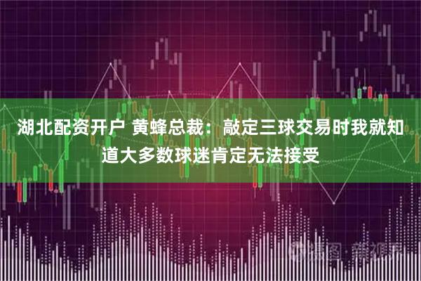 湖北配资开户 黄蜂总裁：敲定三球交易时我就知道大多数球迷肯定无法接受